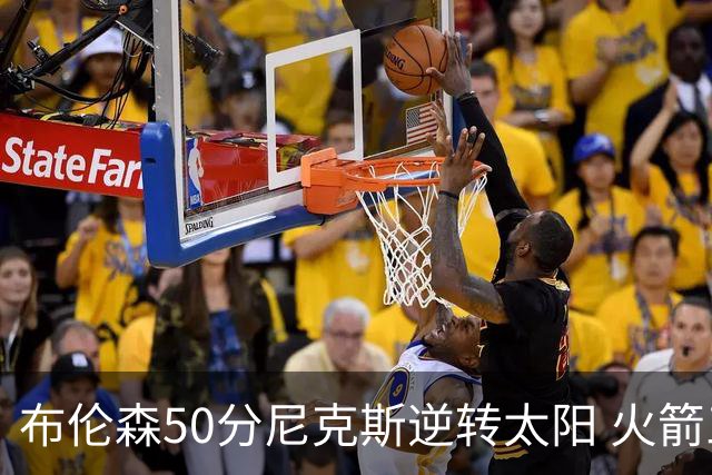 布伦森50分尼克斯逆转太阳 火箭三杀灰熊5连胜