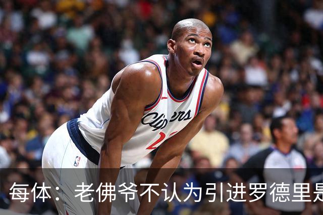 每体：老佛爷不认为引进罗德里是优先事项，身体疑虑是加盟障碍