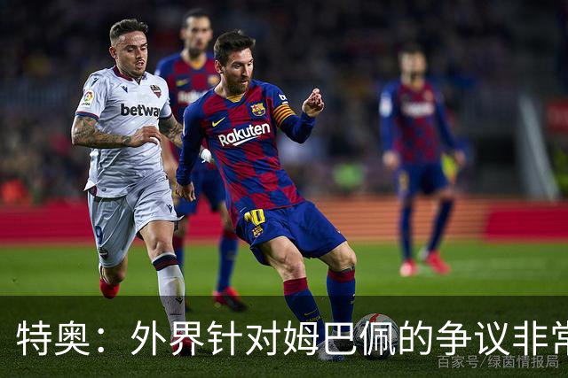 特奥：外界针对姆巴佩的争议非常多也并不公平，他一心只想赢球
